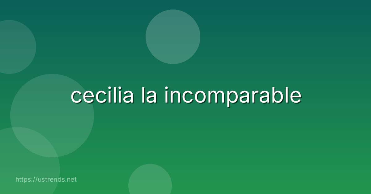 cecilia la incomparable