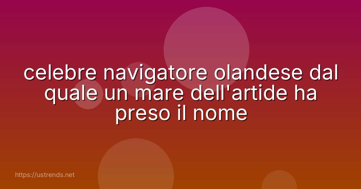 celebre navigatore olandese dal quale un mare dell'artide ha preso il nome
