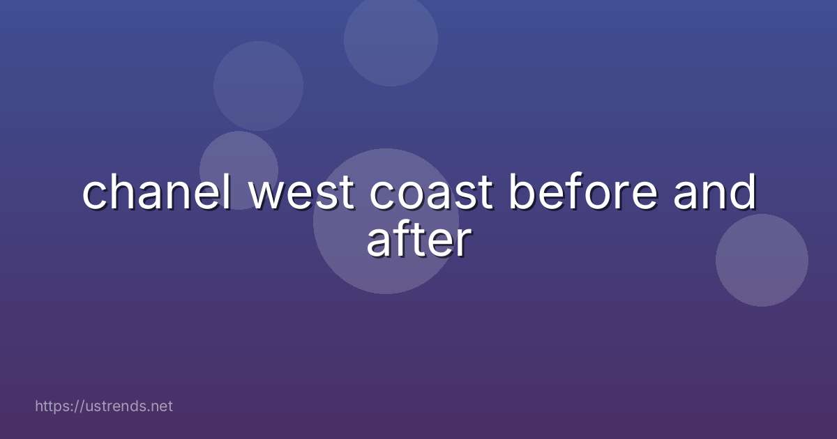 chanel west coast before and after