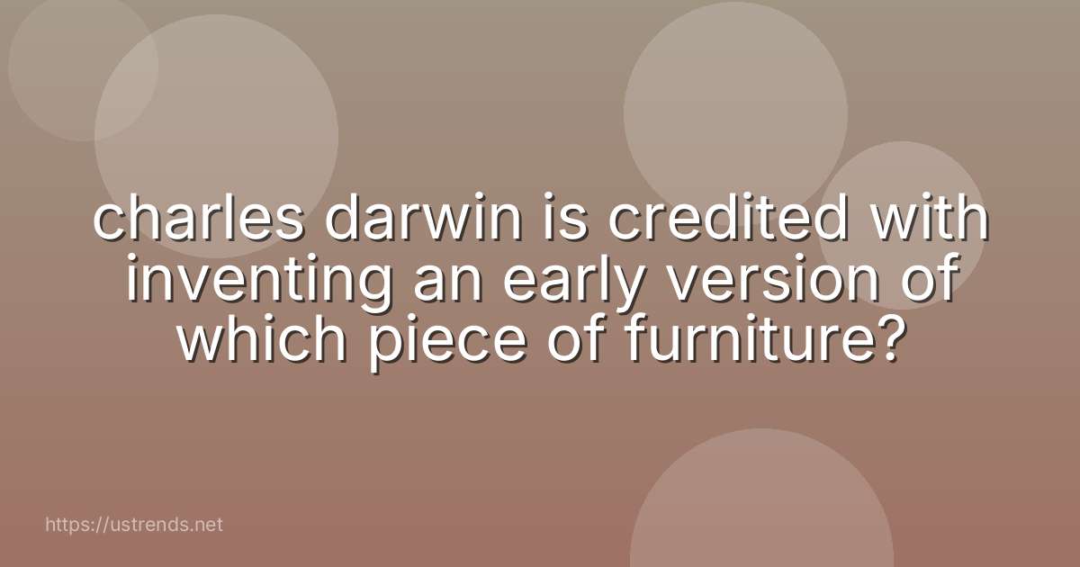 charles darwin is credited with inventing an early version of which piece of furniture?