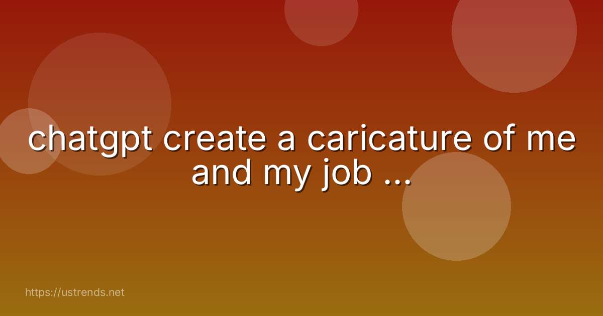 chatgpt create a caricature of me and my job ...