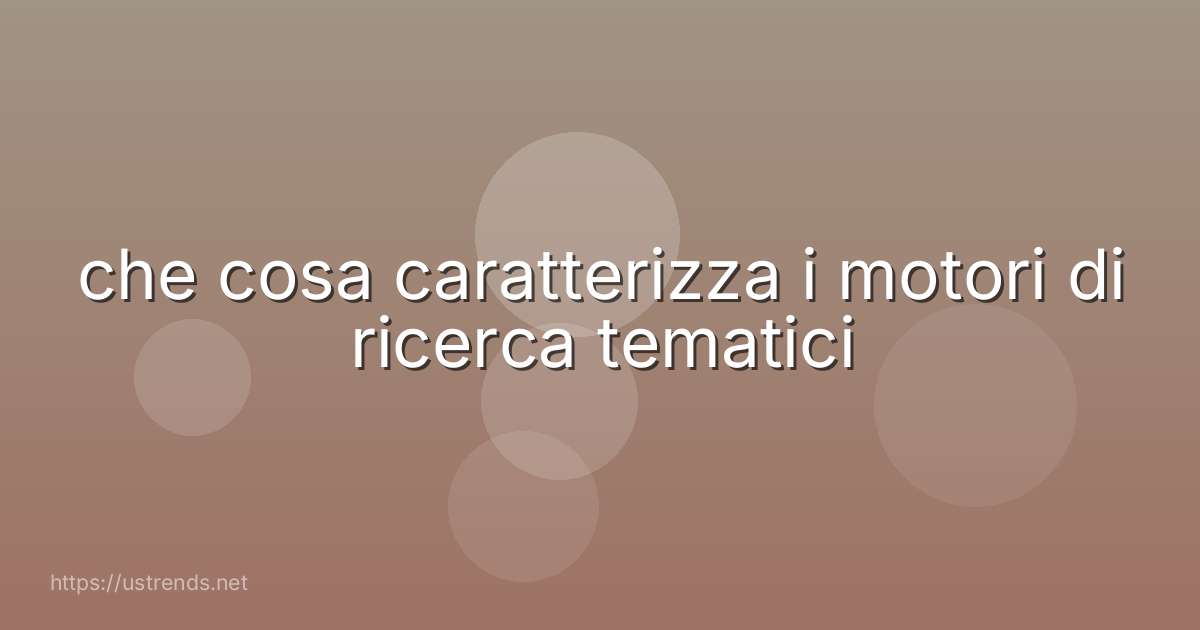 che cosa caratterizza i motori di ricerca tematici