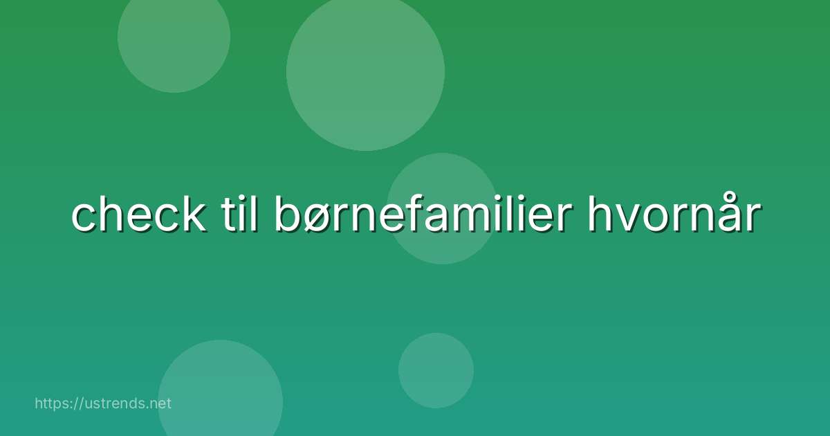 check til børnefamilier hvornår