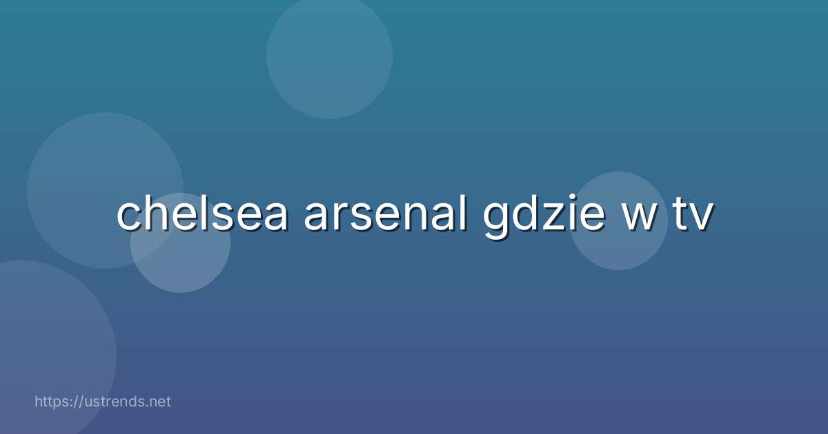 chelsea arsenal gdzie w tv