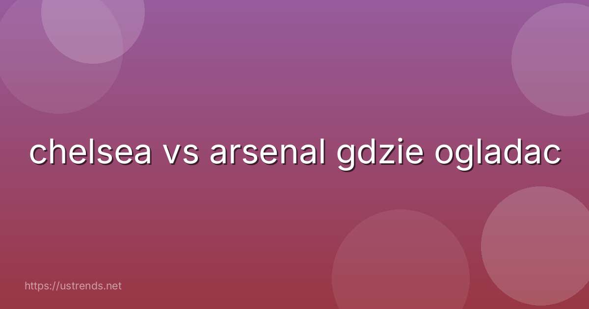 chelsea vs arsenal gdzie ogladac