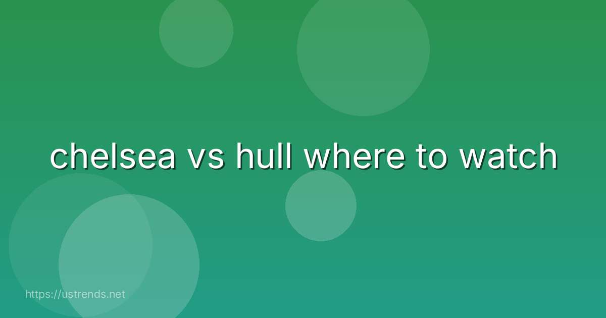 chelsea vs hull where to watch
