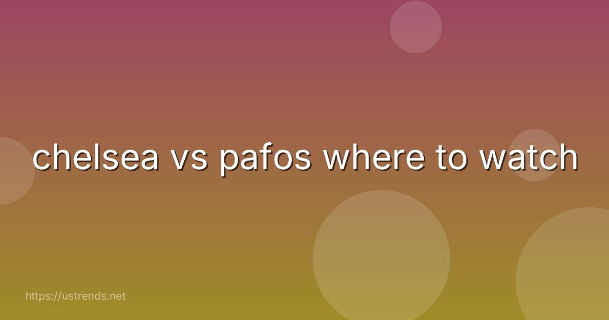 chelsea vs pafos where to watch