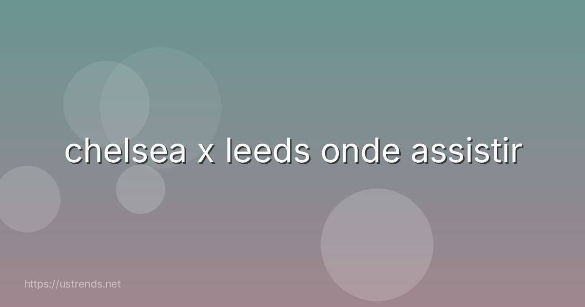chelsea x leeds onde assistir