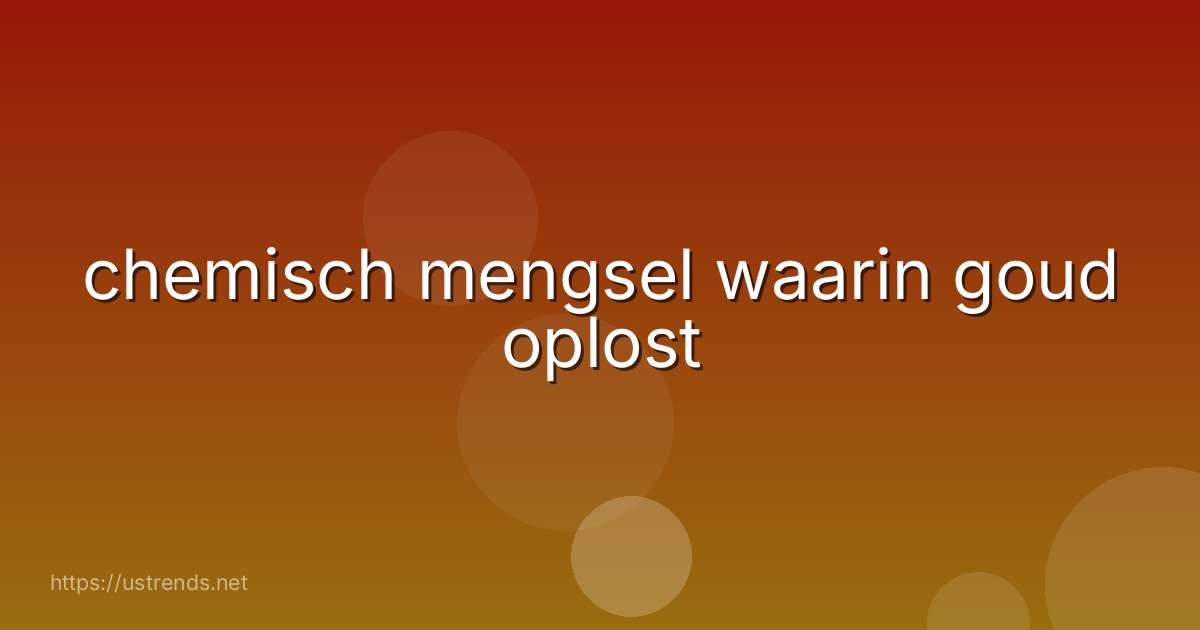 chemisch mengsel waarin goud oplost