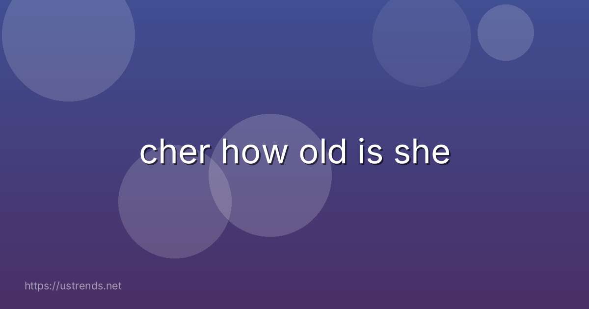 cher how old is she