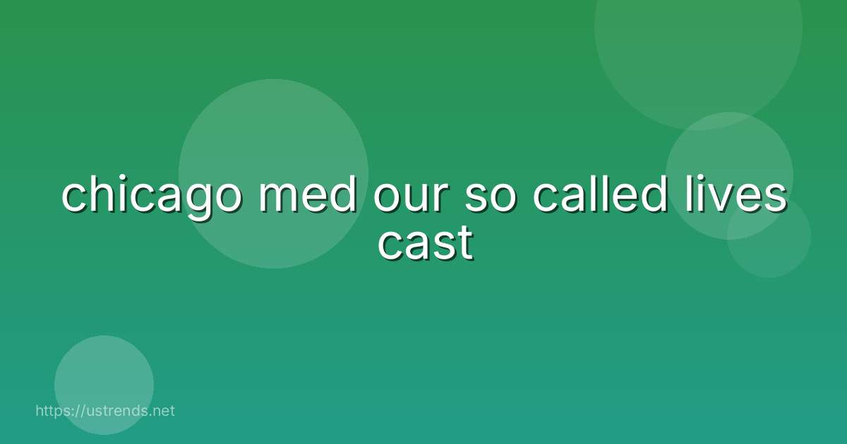 chicago med our so called lives cast