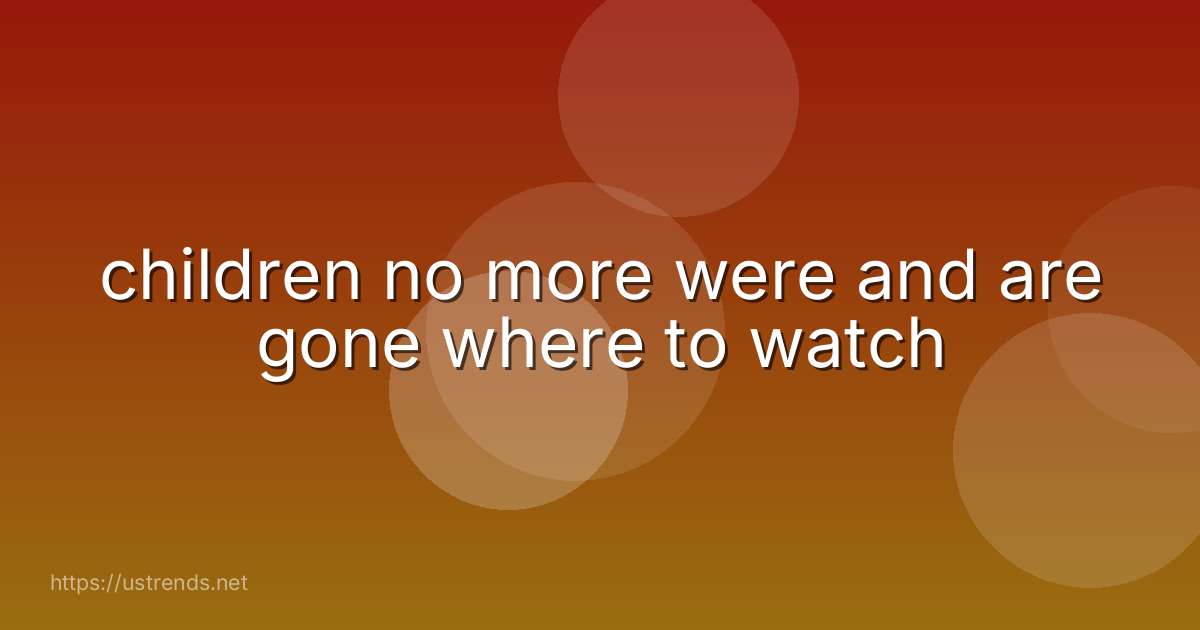 children no more were and are gone where to watch
