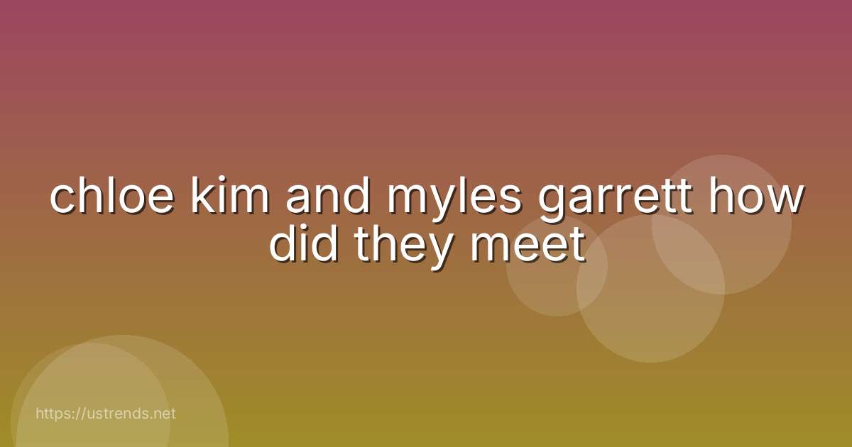 chloe kim and myles garrett how did they meet