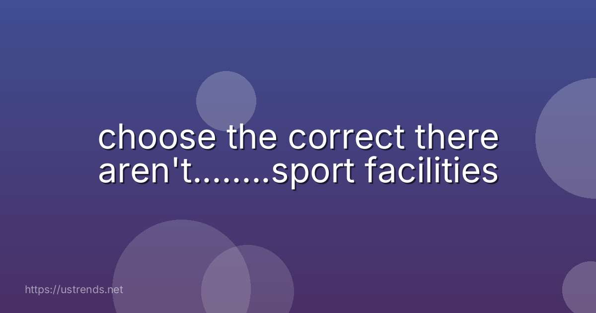 choose the correct there aren't........sport facilities