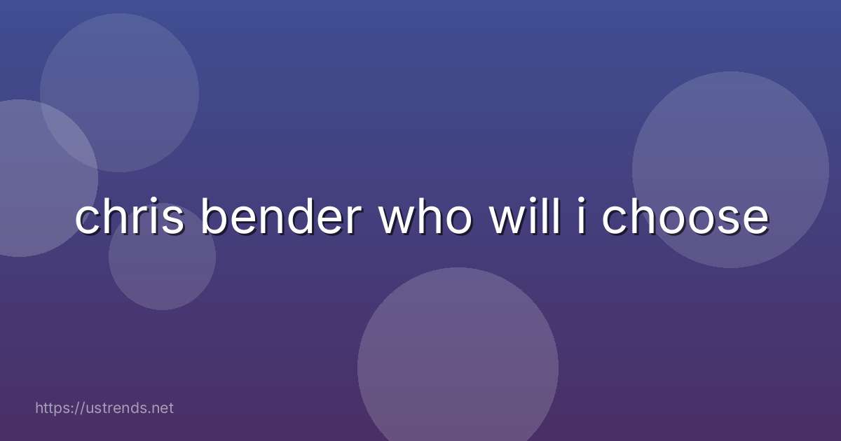 chris bender who will i choose