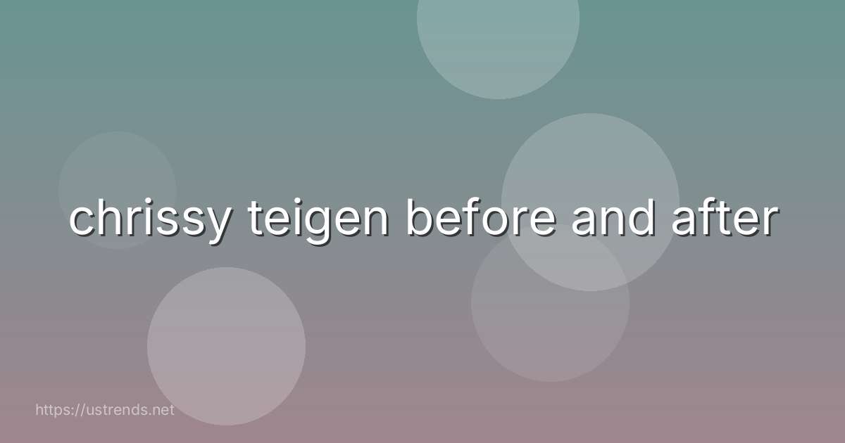 chrissy teigen before and after