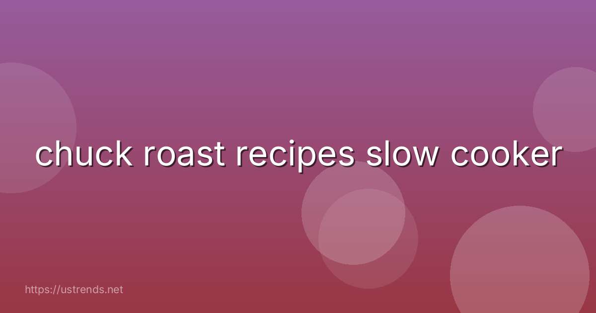 chuck roast recipes slow cooker