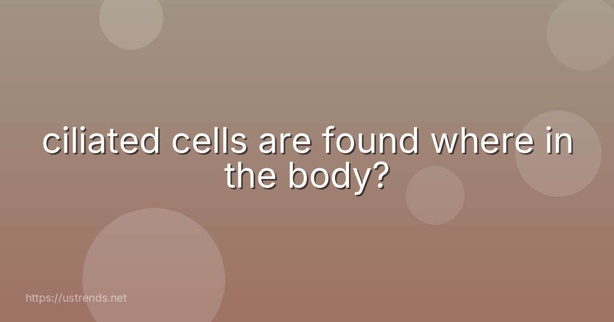 ciliated cells are found where in the body?