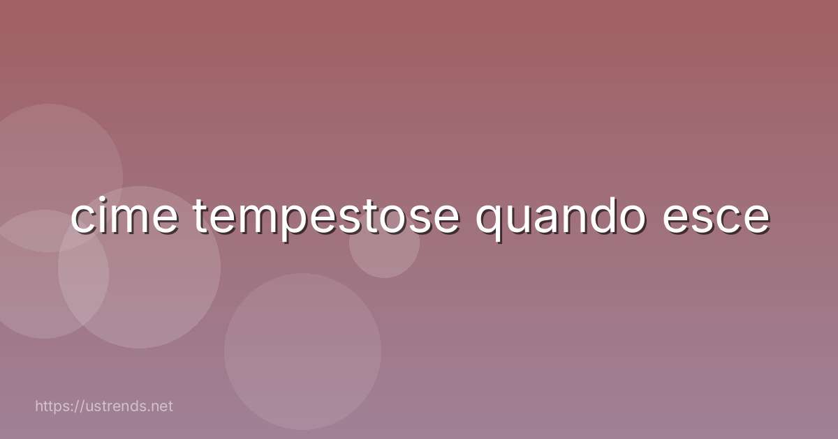 cime tempestose quando esce