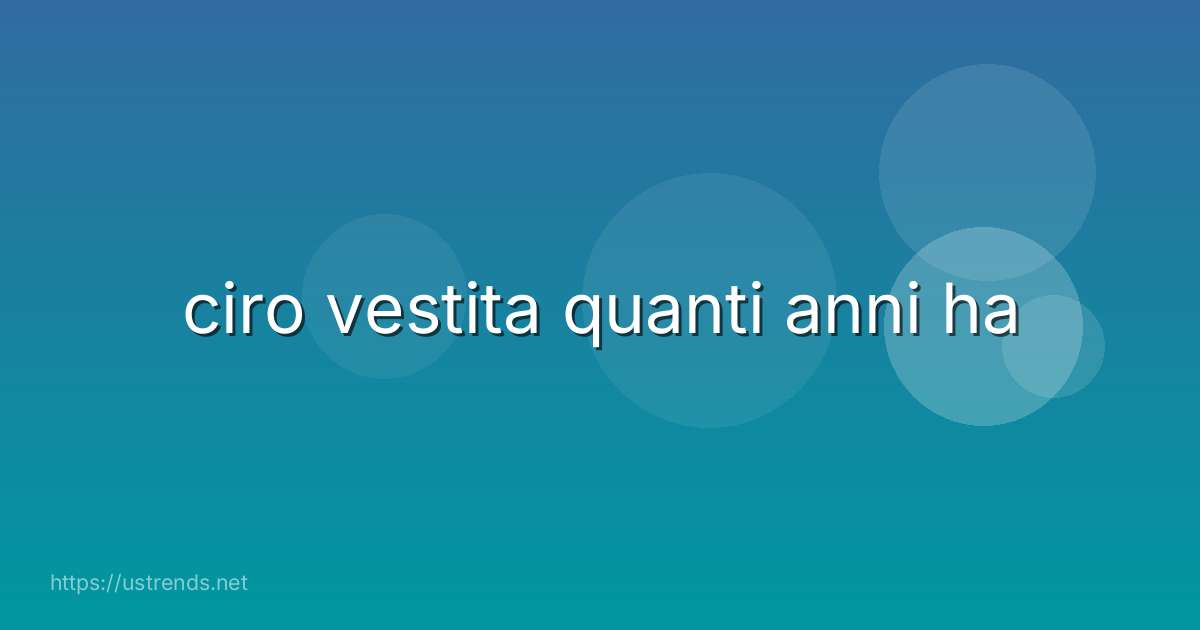 ciro vestita quanti anni ha