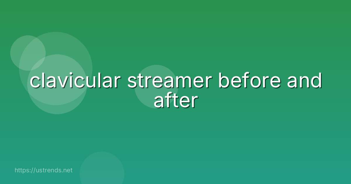 clavicular streamer before and after