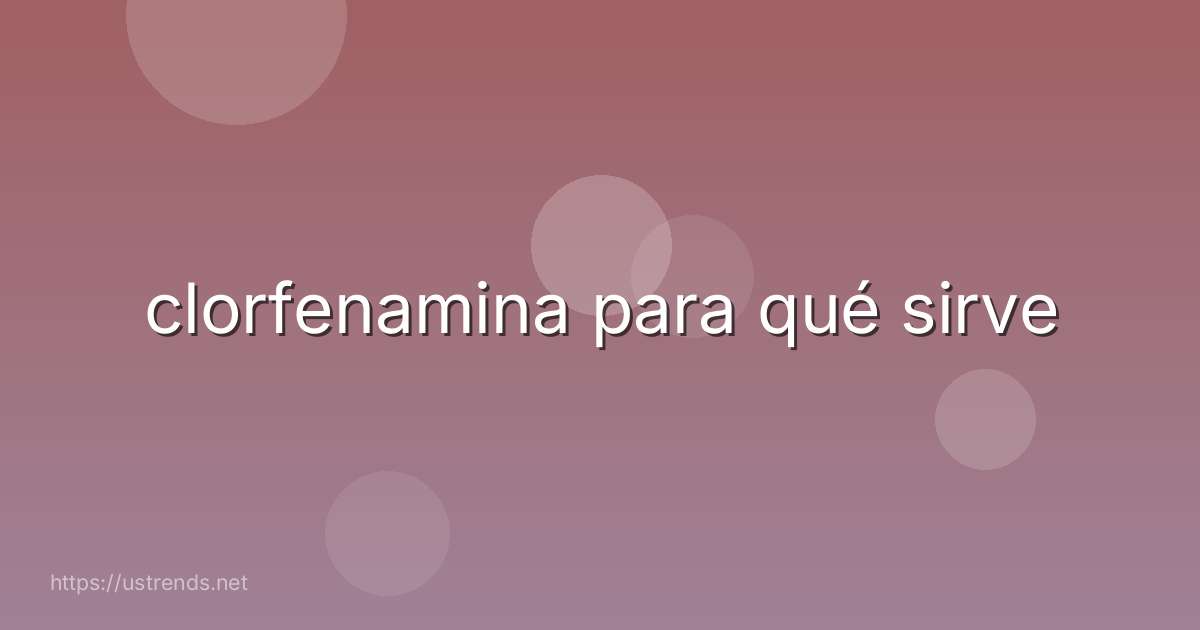 clorfenamina para qué sirve