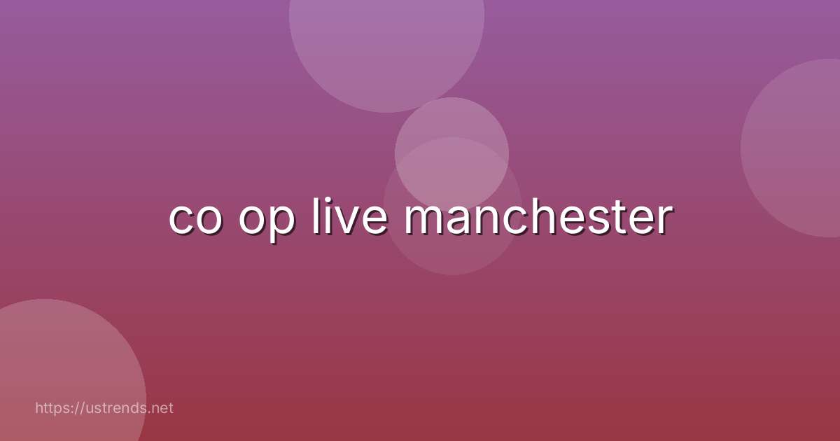 co op live manchester