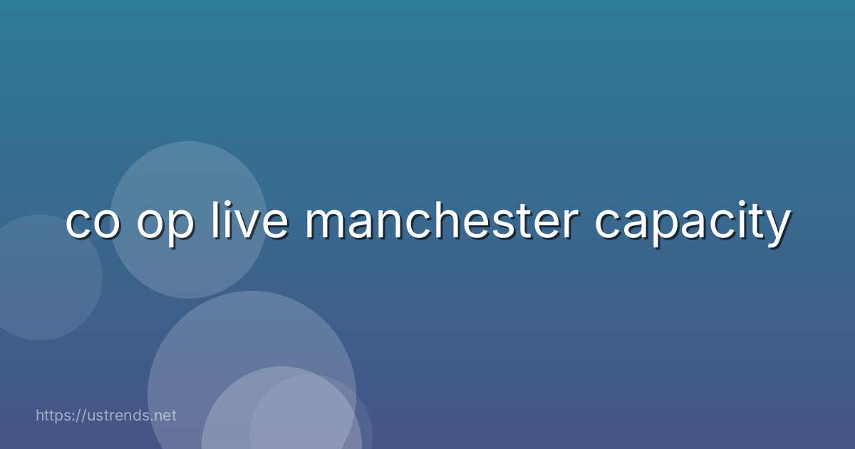 co op live manchester capacity