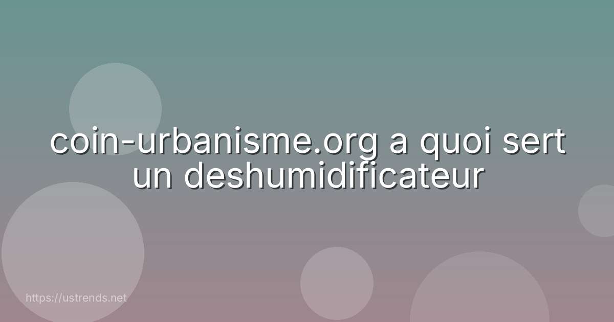 coin-urbanisme.org a quoi sert un deshumidificateur