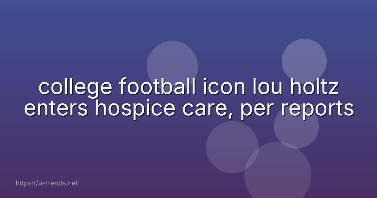 college football icon lou holtz enters hospice care, per reports