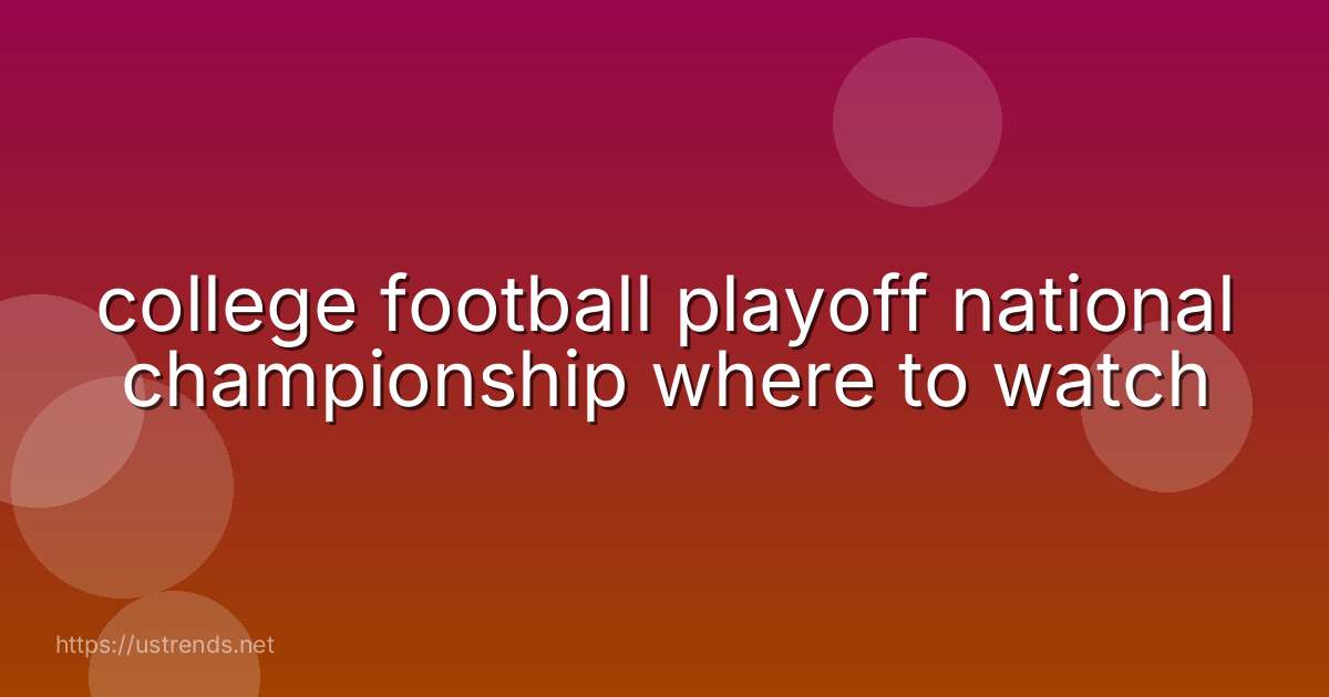 college football playoff national championship where to watch