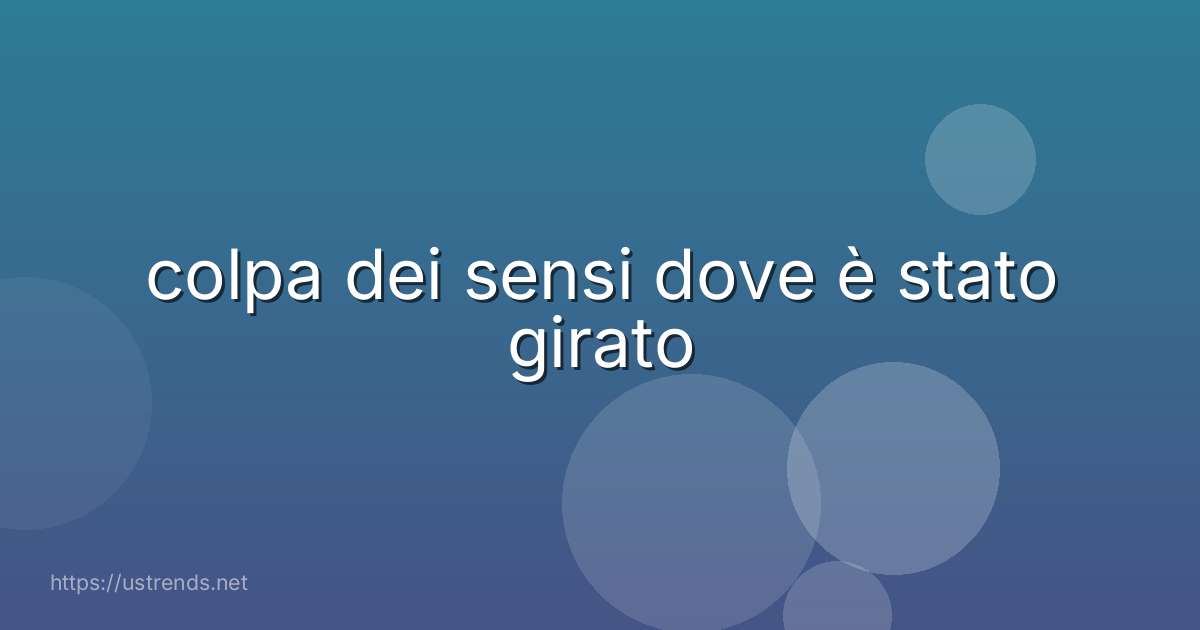 colpa dei sensi dove è stato girato