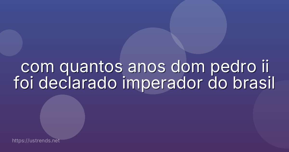 com quantos anos dom pedro ii foi declarado imperador do brasil