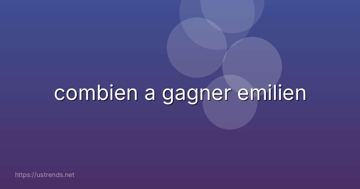 combien a gagner emilien