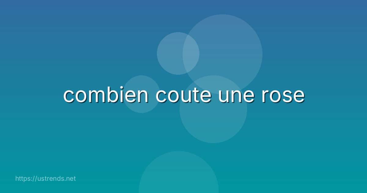 combien coute une rose