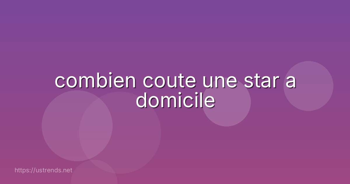 combien coute une star a domicile