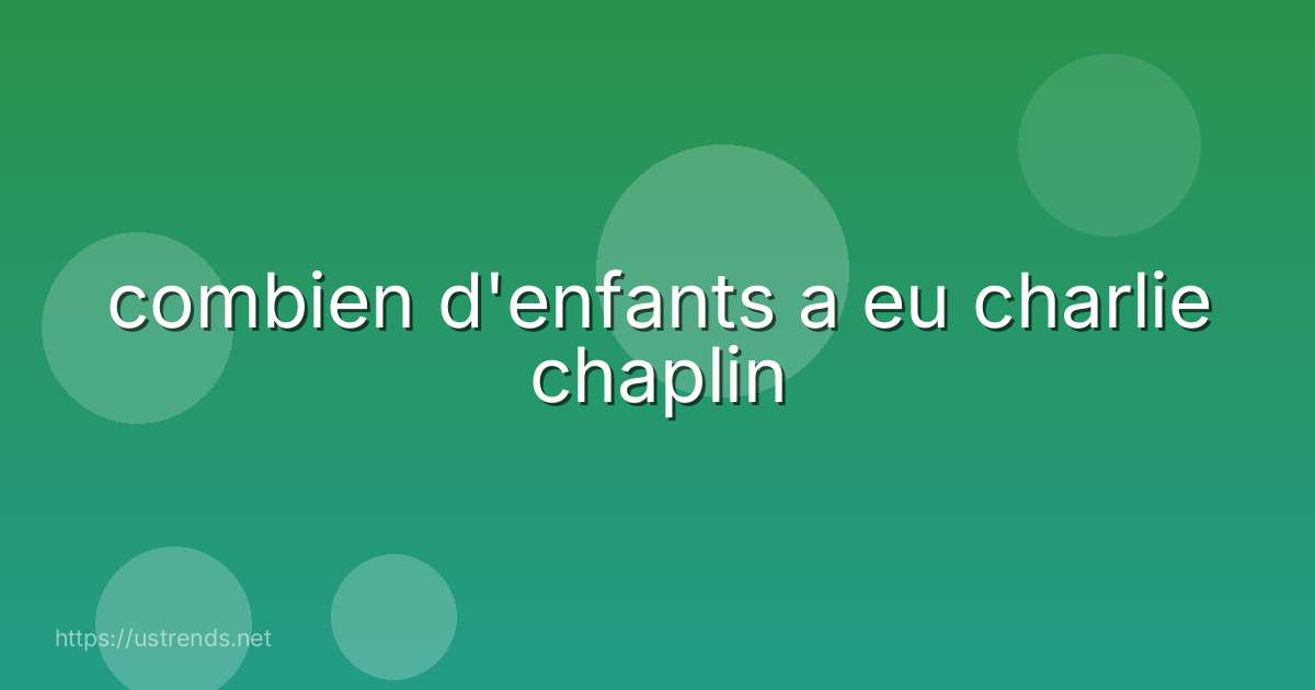 combien d'enfants a eu charlie chaplin
