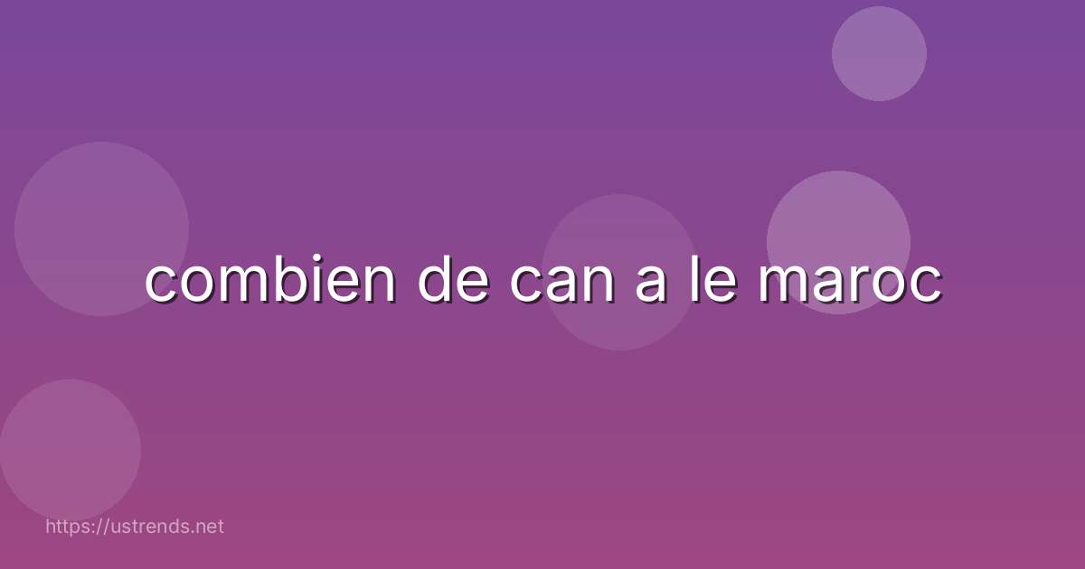 combien de can a le maroc