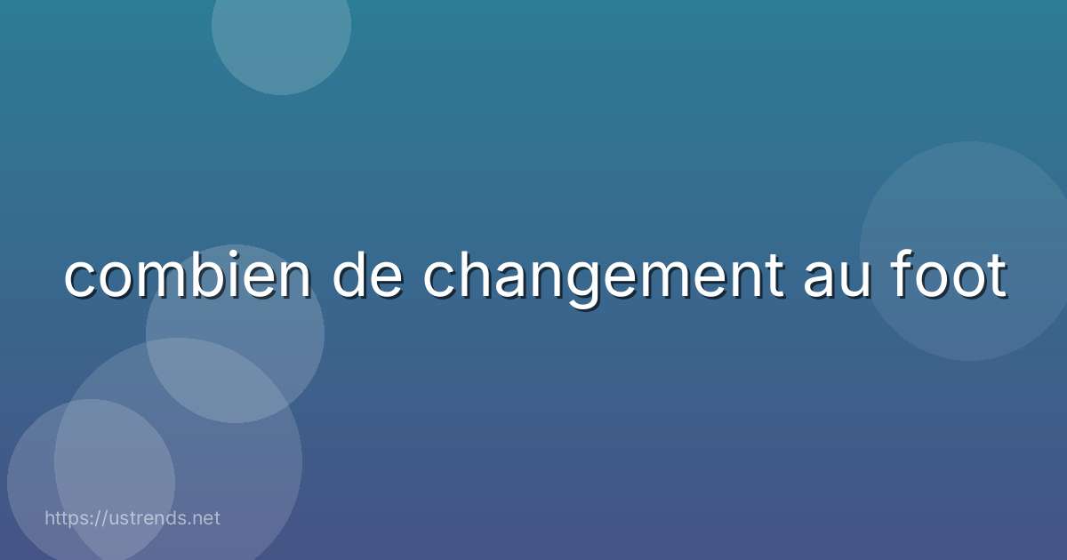 combien de changement au foot