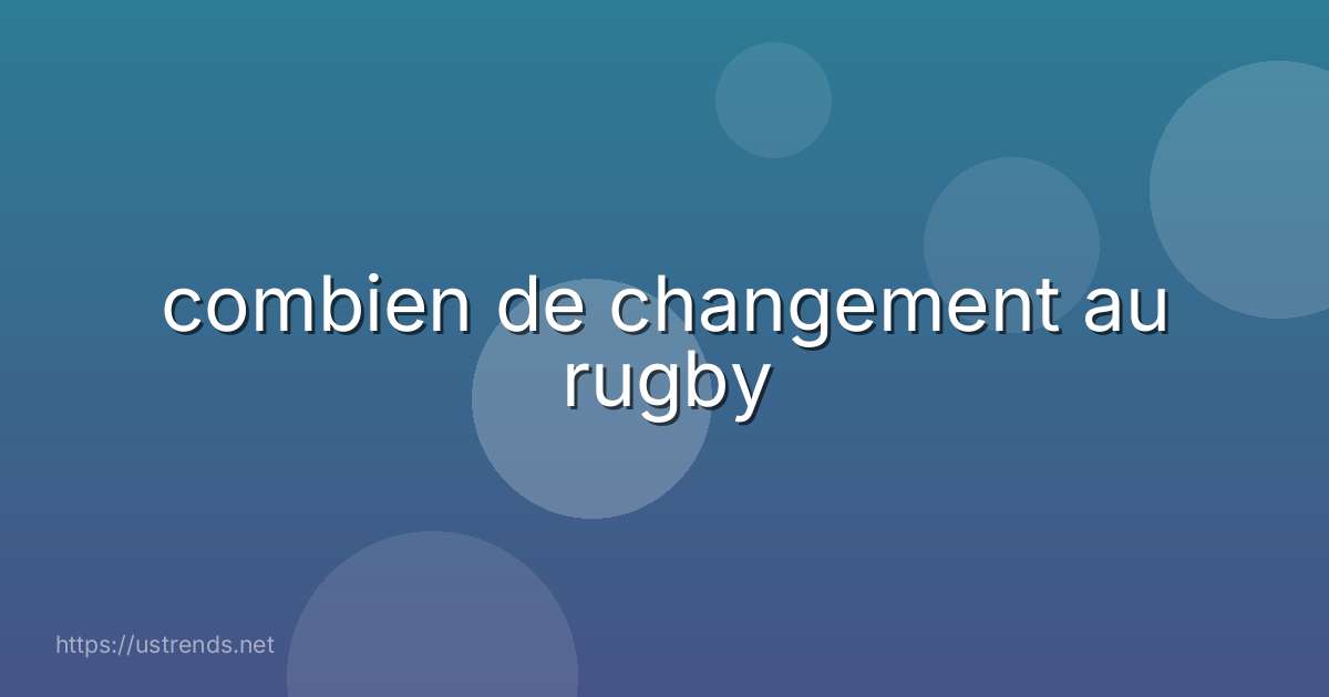 combien de changement au rugby