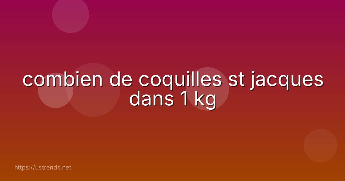 combien de coquilles st jacques dans 1 kg