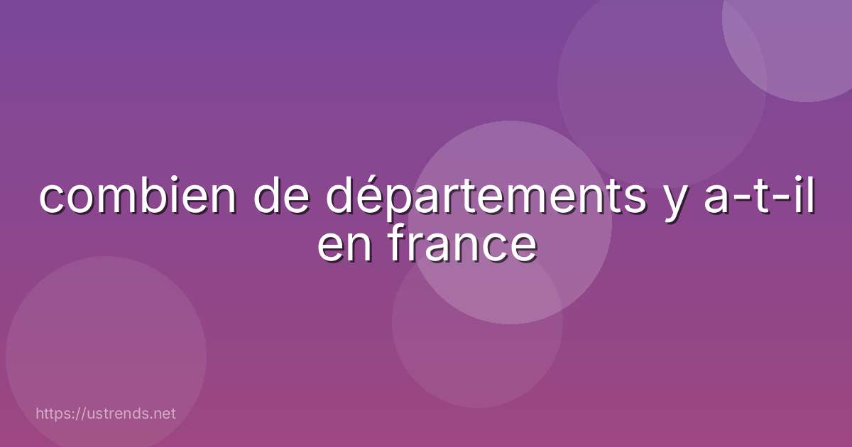 combien de départements y a-t-il en france