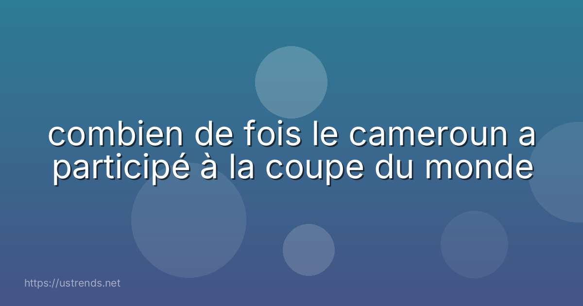 combien de fois le cameroun a participé à la coupe du monde
