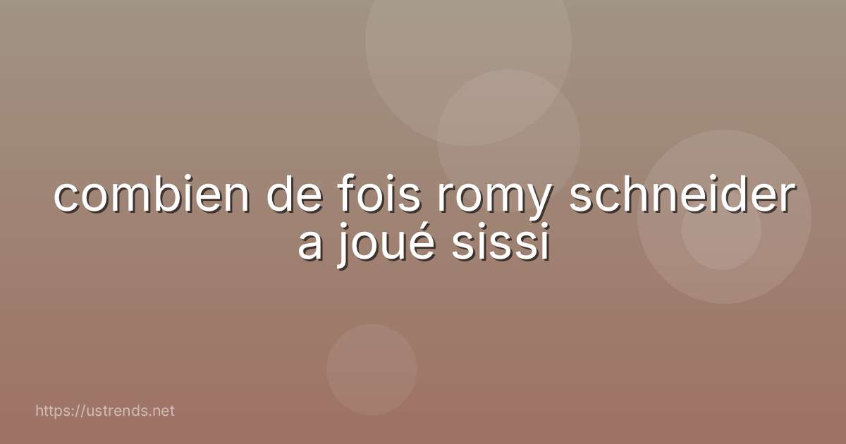 combien de fois romy schneider a joué sissi