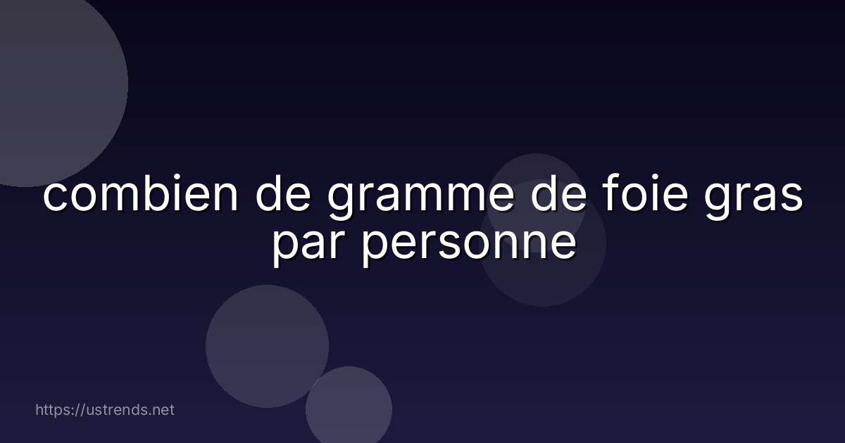 combien de gramme de foie gras par personne