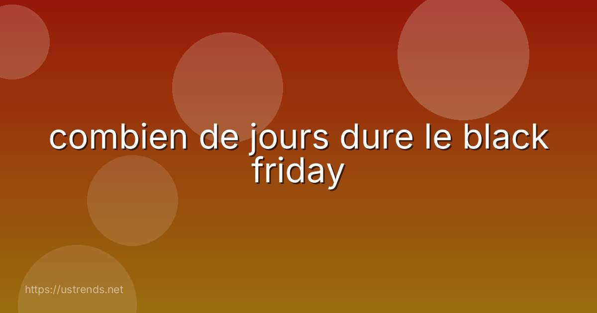 combien de jours dure le black friday