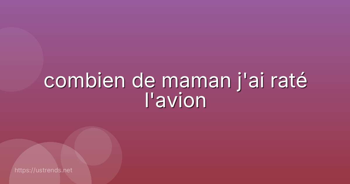 combien de maman j'ai raté l'avion
