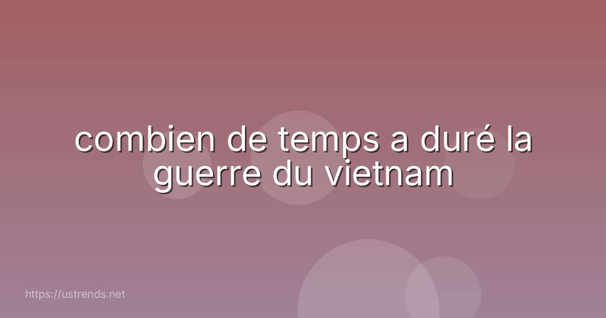 combien de temps a duré la guerre du vietnam