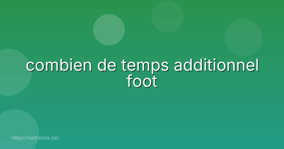 combien de temps additionnel foot