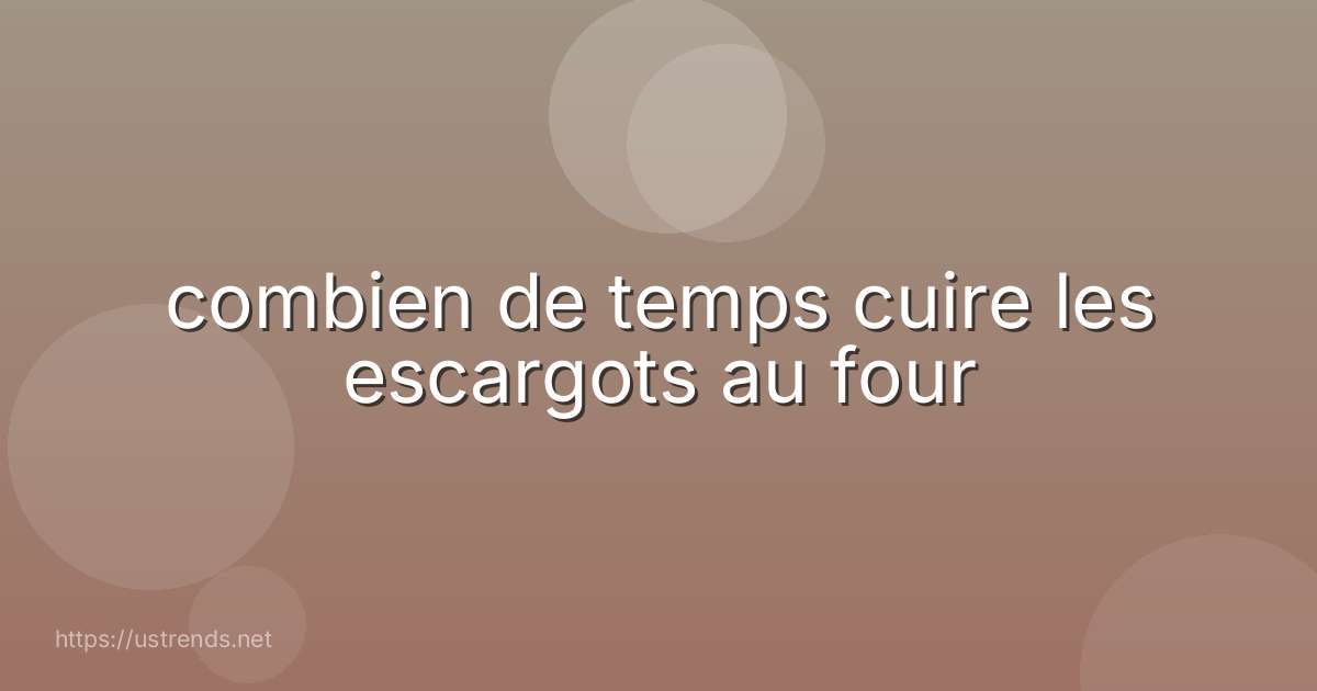 combien de temps cuire les escargots au four